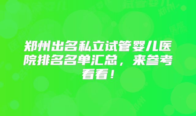 郑州出名私立试管婴儿医院排名名单汇总，来参考看看！