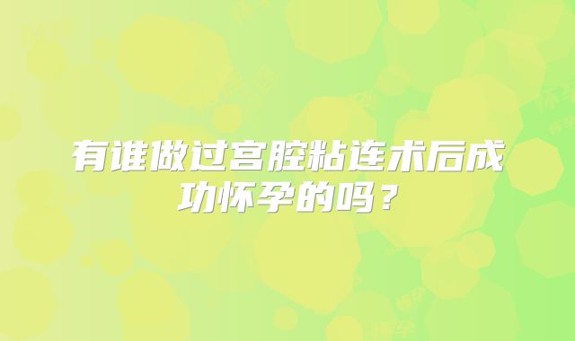 有谁做过宫腔粘连术后成功怀孕的吗？