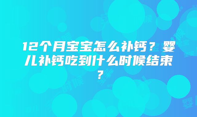 12个月宝宝怎么补钙？婴儿补钙吃到什么时候结束？