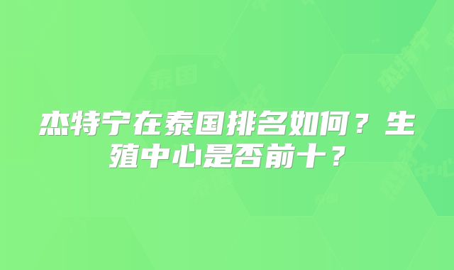 杰特宁在泰国排名如何？生殖中心是否前十？