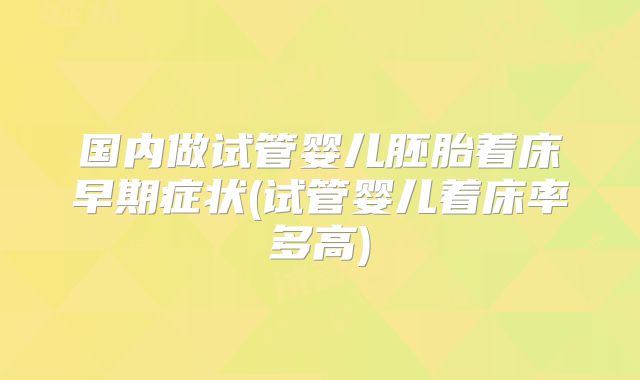 国内做试管婴儿胚胎着床早期症状(试管婴儿着床率多高)