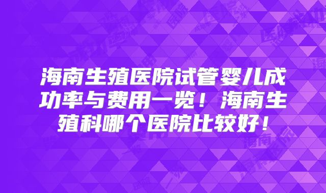 海南生殖医院试管婴儿成功率与费用一览!海南生殖科哪个医院比较好!