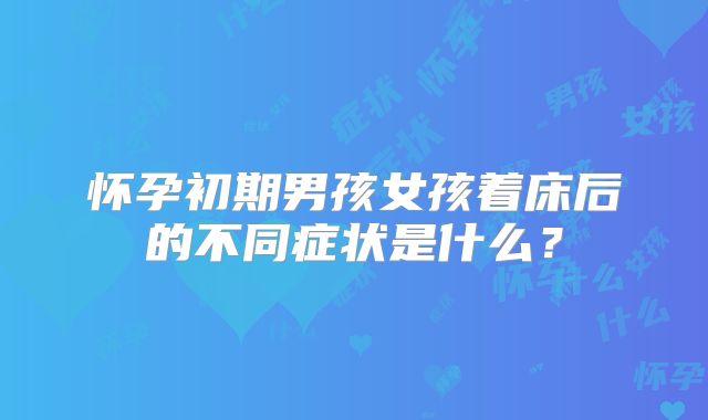 怀孕初期男孩女孩着床后的不同症状是什么？