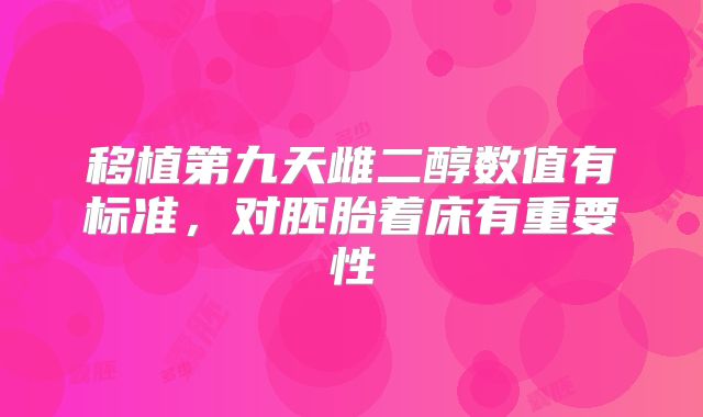 移植第九天雌二醇数值有标准，对胚胎着床有重要性