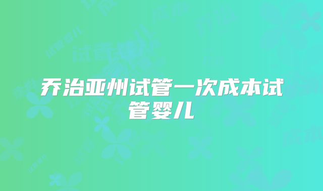 乔治亚州试管一次成本试管婴儿