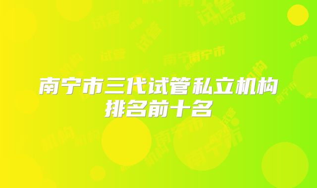 南宁市三代试管私立机构排名前十名