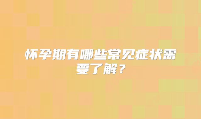 怀孕期有哪些常见症状需要了解？