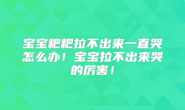 宝宝粑粑拉不出来一直哭怎么办!宝宝拉不出来哭的厉害!