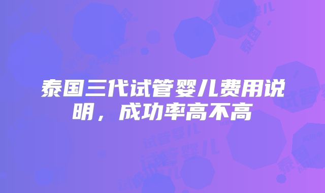 泰国三代试管婴儿费用说明,成功率高不高