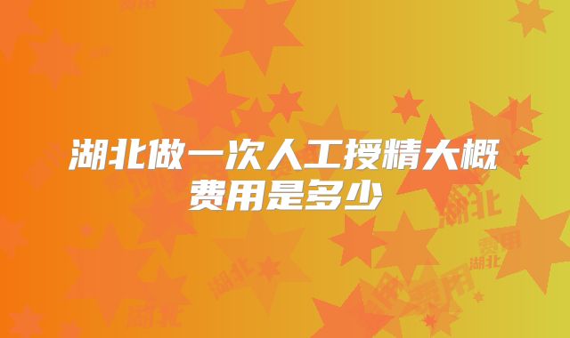 湖北做一次人工授精大概费用是多少