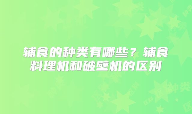 辅食的种类有哪些?辅食料理机和破壁机的区别