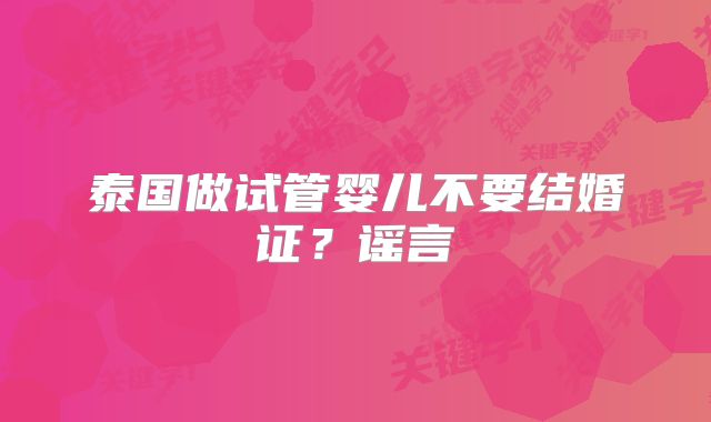 泰国做试管婴儿不要结婚证?谣言