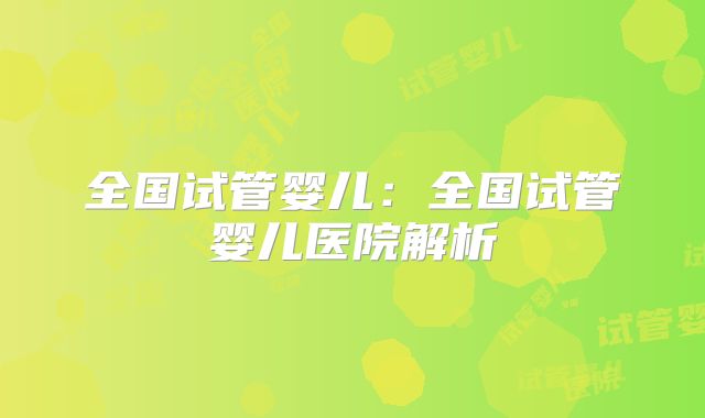 全国试管婴儿:全国试管婴儿医院解析