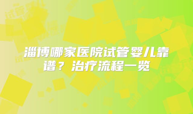 淄博哪家医院试管婴儿靠谱？治疗流程一览