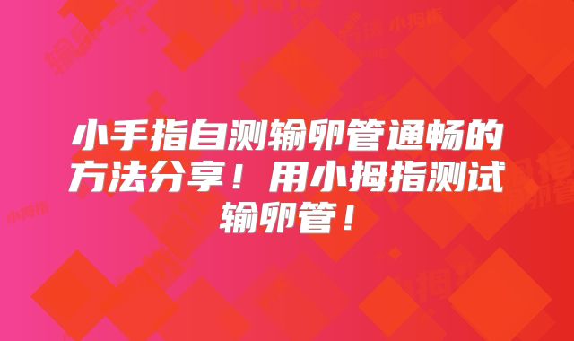 小手指自测输卵管通畅的方法分享！用小拇指测试输卵管！