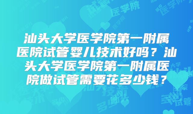 汕头大学医学院第一附属医院试管婴儿技术好吗?汕头大学医学院第一附属医院做试管需要花多少钱?