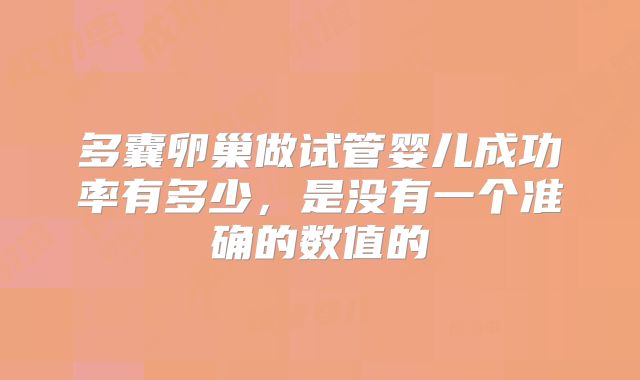 多囊卵巢做试管婴儿成功率有多少,是没有一个准确的数值的