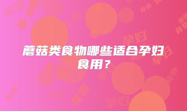 蘑菇类食物哪些适合孕妇食用？
