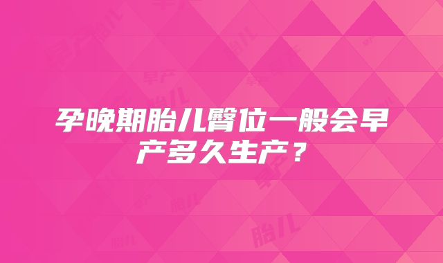 孕晚期胎儿臀位一般会早产多久生产？