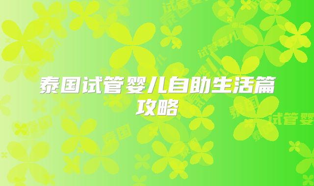 泰国试管婴儿自助生活篇攻略