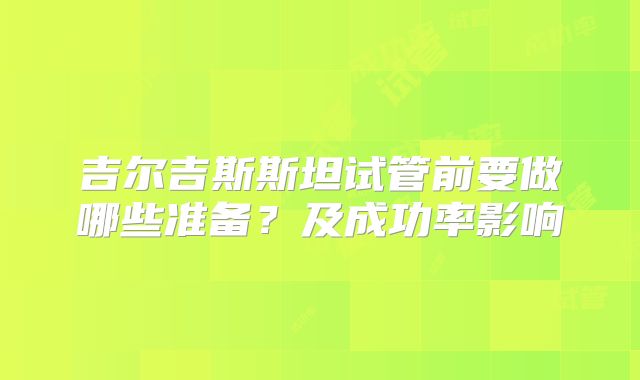 吉尔吉斯斯坦试管前要做哪些准备？及成功率影响
