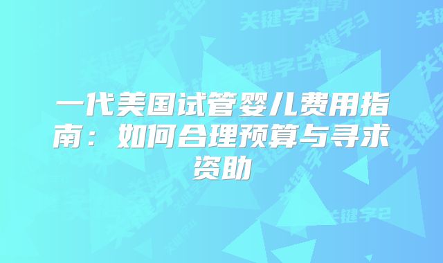 一代美国试管婴儿费用指南:如何合理预算与寻求资助