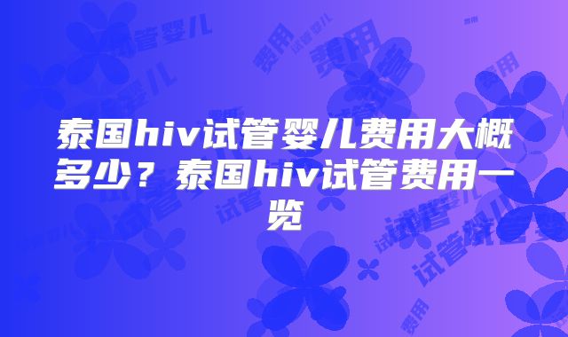 泰国hiv试管婴儿费用大概多少?泰国hiv试管费用一览