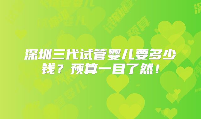 深圳三代试管婴儿要多少钱？预算一目了然！