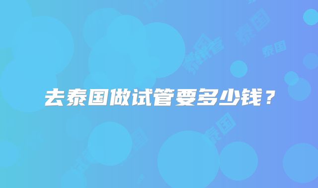 去泰国做试管要多少钱？