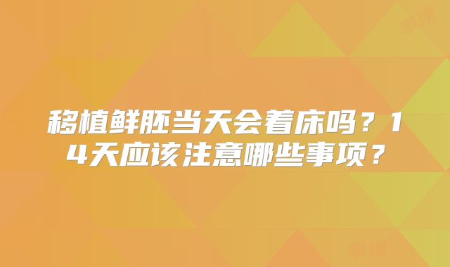 移植鲜胚当天会着床吗?14天应该注意哪些事项?