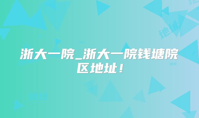 浙大一院_浙大一院钱塘院区地址！