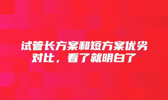 试管长方案和短方案优劣对比，看了就明白了