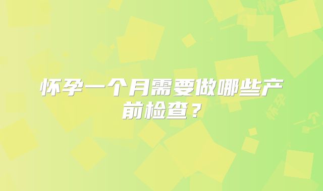 怀孕一个月需要做哪些产前检查?
