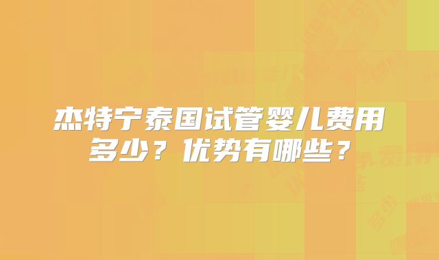 杰特宁泰国试管婴儿费用多少？优势有哪些？