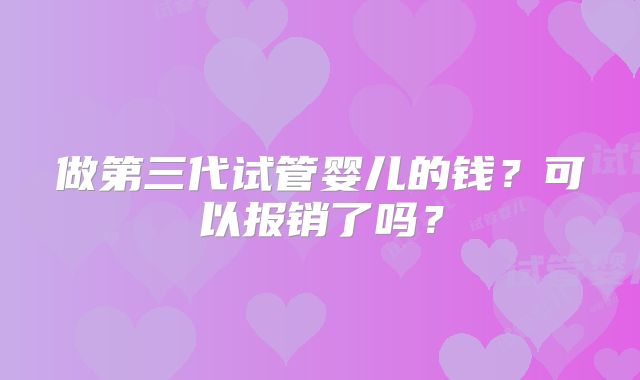 做第三代试管婴儿的钱？可以报销了吗？