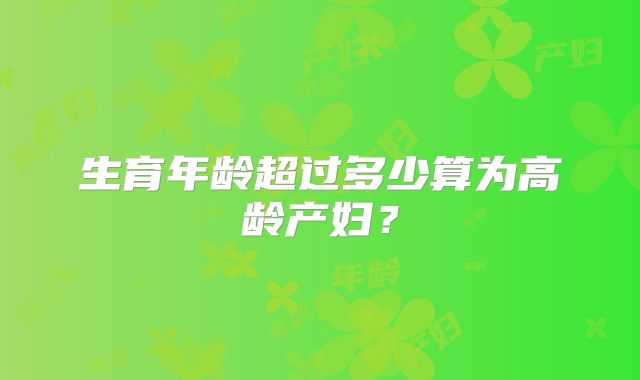 生育年龄超过多少算为高龄产妇?