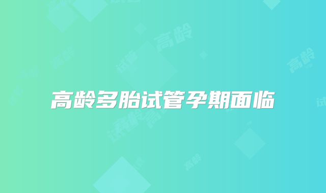 高龄多胎试管孕期面临