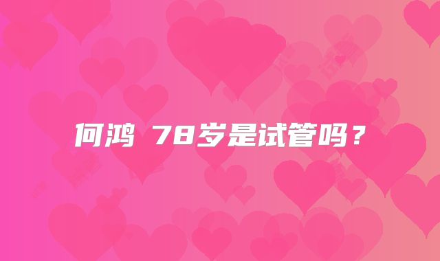 何鸿燊78岁是试管吗？