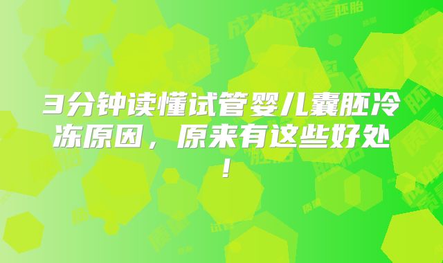 3分钟读懂试管婴儿囊胚冷冻原因，原来有这些好处！