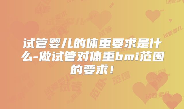 试管婴儿的体重要求是什么-做试管对体重bmi范围的要求！