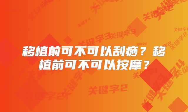 移植前可不可以刮痧？移植前可不可以按摩？