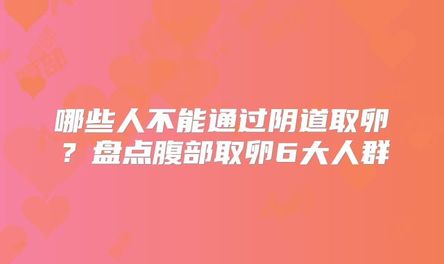 哪些人不能通过阴道取卵？盘点腹部取卵6大人群