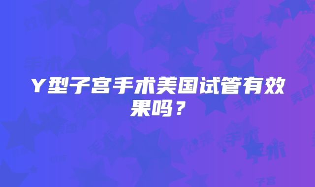 Y型子宫手术美国试管有效果吗？