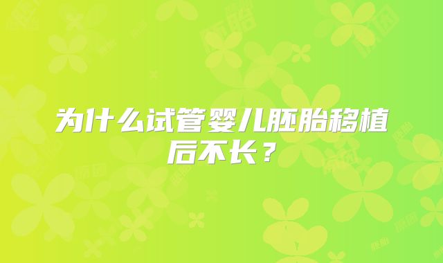 为什么试管婴儿胚胎移植后不长？