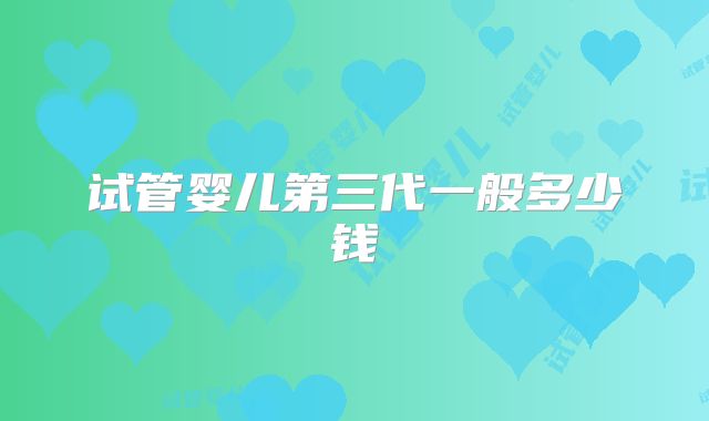 试管婴儿第三代一般多少钱