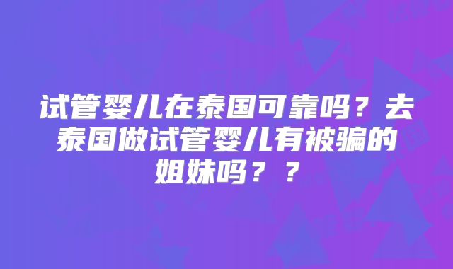 试管婴儿在泰国可靠吗?去泰国做试管婴儿有被骗的姐妹吗??