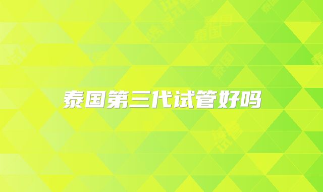 泰国第三代试管好吗