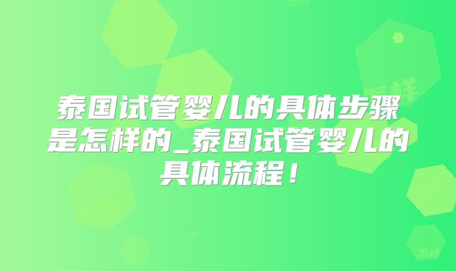 泰国试管婴儿的具体步骤是怎样的_泰国试管婴儿的具体流程！