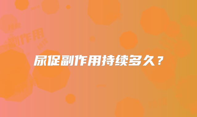 尿促副作用持续多久?