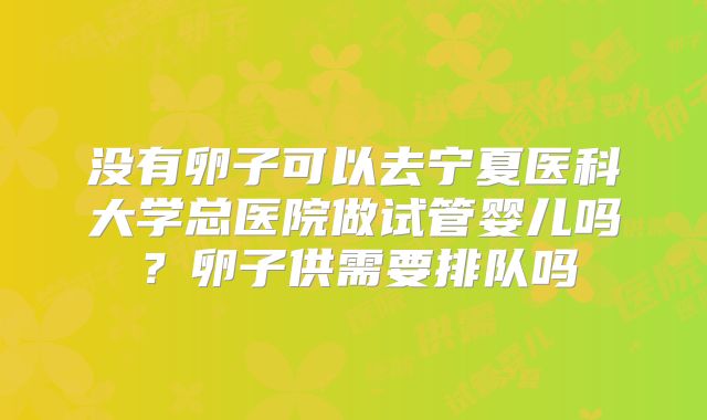 没有卵子可以去宁夏医科大学总医院做试管婴儿吗？卵子供需要排队吗
